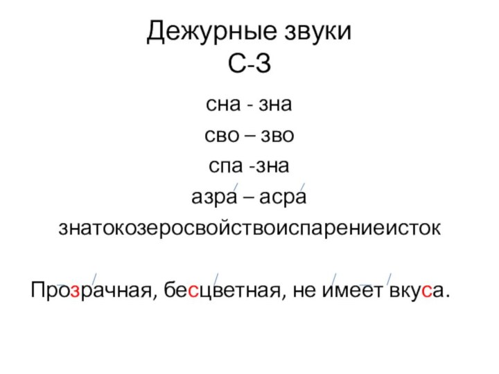 Дежурные звуки С-Зсна - знасво – звоспа -знаазра – асразнатокозеросвойствоиспарениеистокПрозрачная, бесцветная, не имеет вкуса.