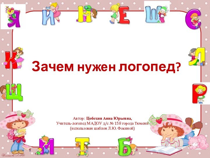 Зачем нужен логопед?Автор: Цобехия Анна Юрьевна,Учитель-логопед МАДОУ д/с № 158 города Тюмени(использован шаблон Л.Ю. Фокиной)