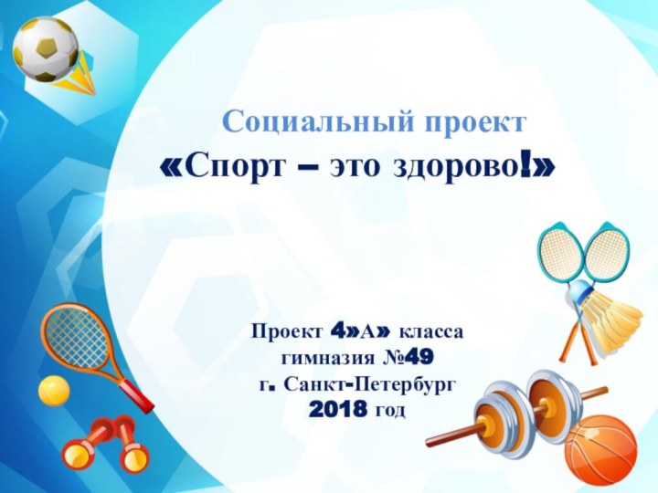 Социальный проект«Спорт – это здорово!»Проект 4»А» классагимназия №49г. Санкт-Петербург2018 год