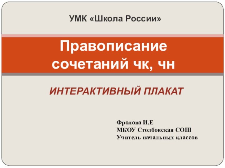 УМК «Школа России»Правописание сочетаний чк, чнИНТЕРАКТИВНЫЙ ПЛАКАТФролова И.ЕМКОУ Столбовская СОШУчитель начальных классов