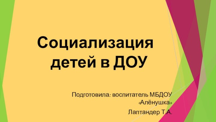 Социализация   детей в ДОУПодготовила: воспитатель МБДОУ «Алёнушка»Лаптандер Т.А.