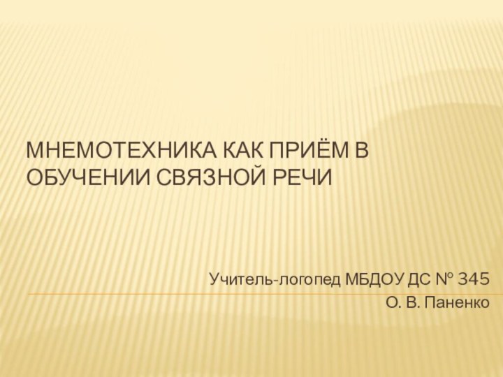 Мнемотехника как приём в обучении связной речи Учитель-логопед МБДОУ ДС № 345О. В. Паненко