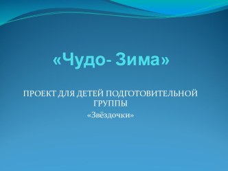 Проектная деятельность.Проект Чудо-Зима проект по окружающему миру (подготовительная группа)