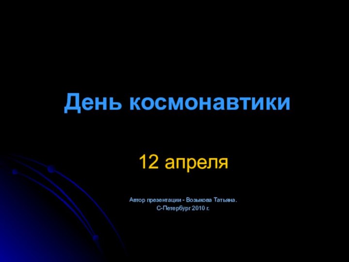 День космонавтики12 апреляАвтор презентации - Возыкова Татьяна. С-Петербург 2010 г.