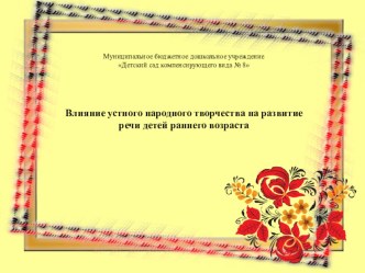 Презентация Влияние устного народного творчества на развитие речи детей раннего возраста презентация к уроку по развитию речи ( группа)