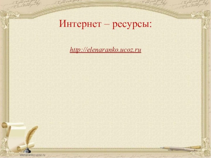http://elenaranko.ucoz.ruИнтернет – ресурсы:
