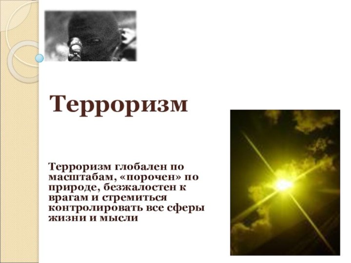 Терроризм глобален по масштабам, «порочен» по природе, безжалостен к врагам и стремиться