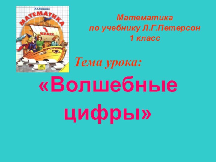 Математика  по учебнику Л.Г.Петерсон 1 классТема урока:«Волшебныецифры»