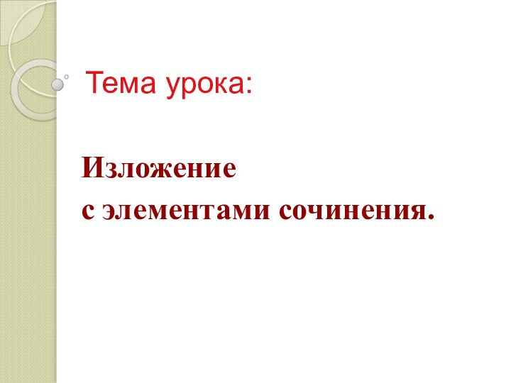 Тема урока:Изложениес элементами сочинения.