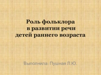 Роль фольклора в развитии речи детей раннего возраста презентация к уроку по развитию речи (младшая группа)