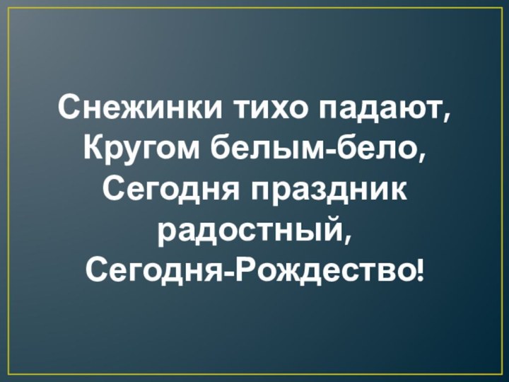 Снежинки тихо падают, Кругом белым-бело, Сегодня праздник радостный, Сегодня-Рождество!