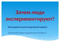 Зачем люди экспериментируют? проект (старшая группа)