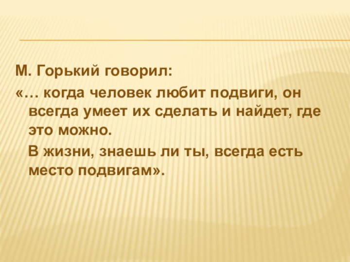 М. Горький говорил: «… когда человек любит подвиги, он всегда умеет их