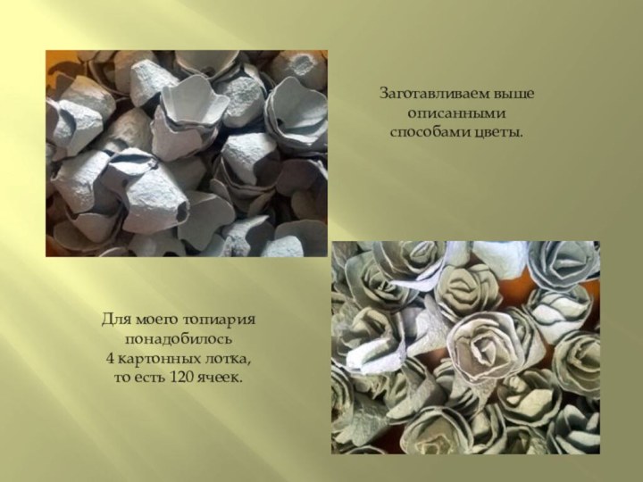 Заготавливаем выше описанными способами цветы.Для моего топиария понадобилось 4 картонных лотка, то есть 120 ячеек.