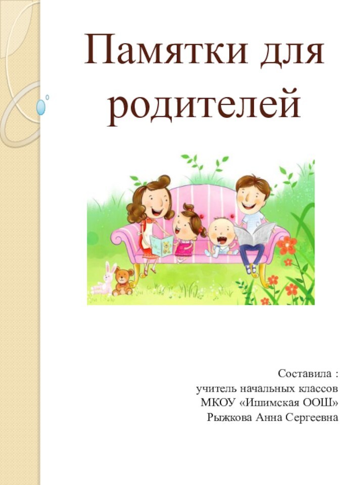 Памятки для родителейСоставила :учитель начальных классов МКОУ «Ишимская ООШ»Рыжкова Анна Сергеевна