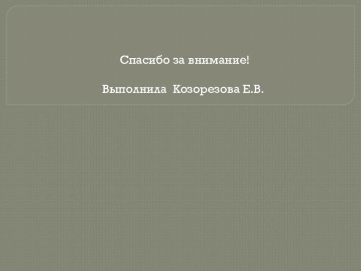 Спасибо за внимание!Выполнила Козорезова Е.В.