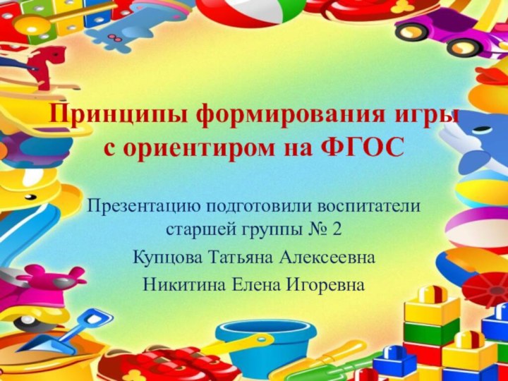 Принципы формирования игры  с ориентиром на ФГОСПрезентацию подготовили воспитатели старшей группы