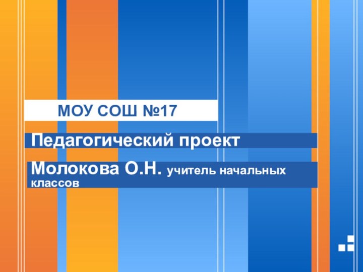 МОУ СОШ №17Педагогический проектМолокова О.Н. учитель начальных классов