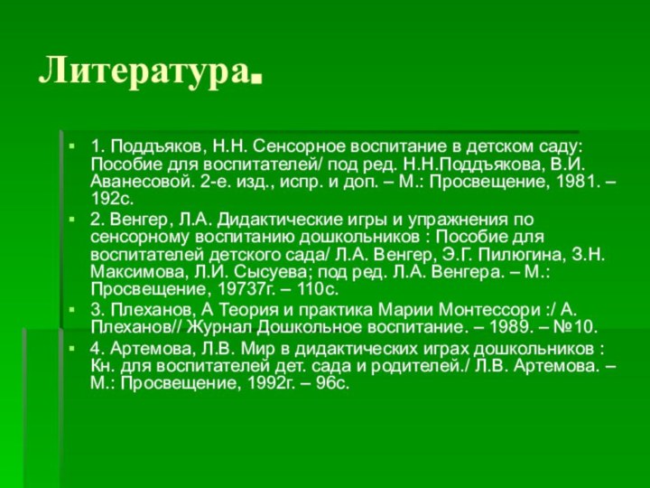 Литература. 1. Поддъяков, Н.Н. Сенсорное воспитание в детском саду:Пособие для воспитателей/ под