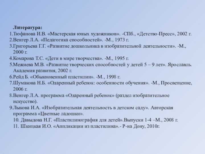 Литература:Тюфанова И.В. «Мастерская юных художников». -СПб., «Детство-Пресс», 2002 г.Венгер Л.А. «Педагогика способностей».