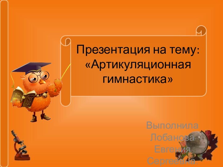 Презентация на тему: «Артикуляционная гимнастика»Выполнила Лобанова Евгения Сергеевна.