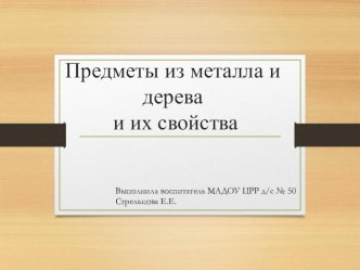 Предметы из металла и дерева и их свойства презентация к уроку по окружающему миру (старшая группа)