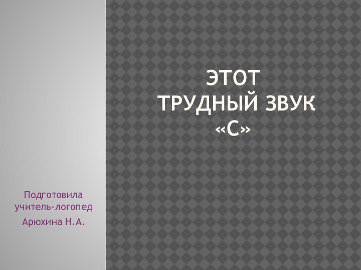 Этот  трудный звук  «С»Подготовила учитель-логопедАрюхина Н.А.