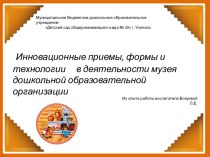 Инновационные приемы, формы и технологии в деятельности музея дошкольной образовательной организации (презентация) презентация к уроку (подготовительная группа)