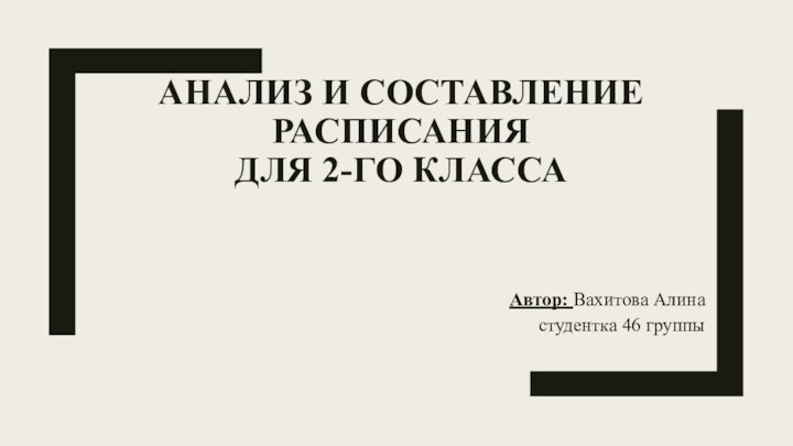 АНАЛИЗ И СОСТАВЛЕНИЕ РАСПИСАНИЯ  ДЛЯ 2-ГО КЛАССА Автор: Вахитова Алинастудентка 46 группы