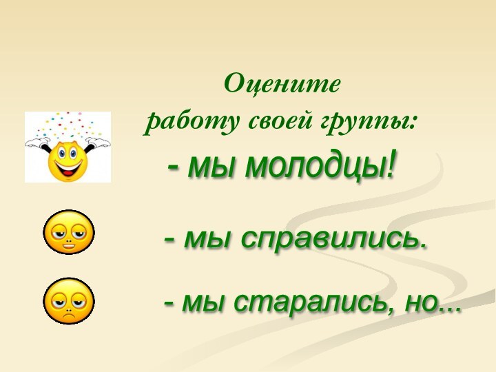 Оцените  работу своей группы:- мы молодцы! - мы справились. - мы старались, но...