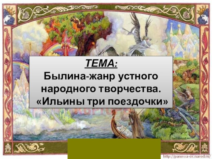 ТЕМА:Былина-жанр устного народного творчества. «Ильины три поездочки»