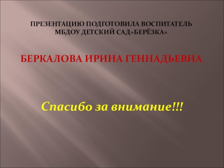 ПРЕЗЕНТАЦИЮ ПОДГОТОВИЛА ВОСПИТАТЕЛЬ  МБДОУ ДЕТСКИЙ САД»БЕРЁЗКА»   БЕРКАЛОВА ИРИНА ГЕННАДЬЕВНА