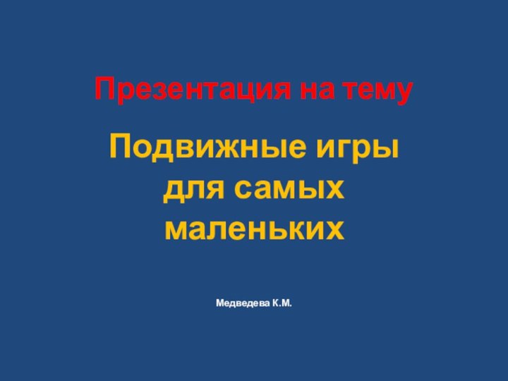 Презентация на темуПодвижные игры для самых маленькихМедведева К.М.