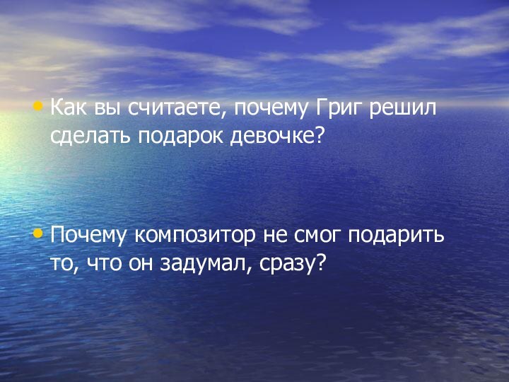 Как вы считаете, почему Григ решил сделать подарок девочке?Почему композитор не смог