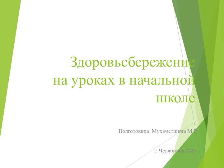 Здоровьсбережение  на уроках в начальной школеПодготовила: Мухаметшина М.Рг. Челябинск,2018