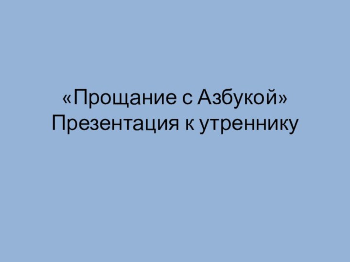 «Прощание с Азбукой» Презентация к утреннику