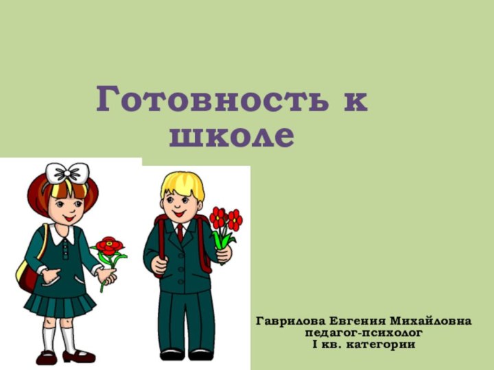 Готовность к школеГаврилова Евгения Михайловна педагог-психолог I кв. категории