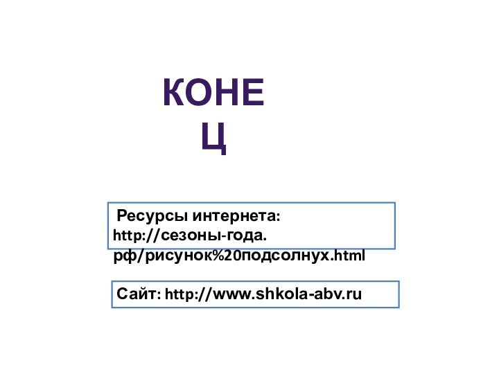 Ресурсы интернета: http://сезоны-года.рф/рисунок%20подсолнух.html КОНЕЦ Сайт: http://www.shkola-abv.ru