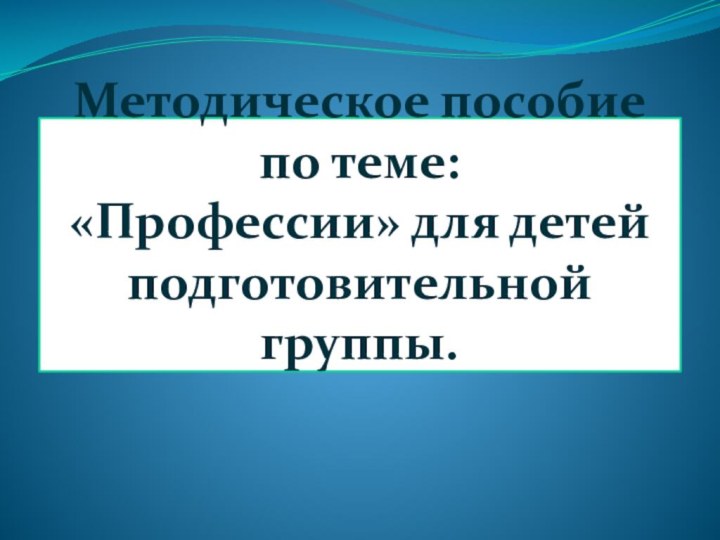 Методическое пособие  по теме: «Профессии» для детей подготовительной группы.