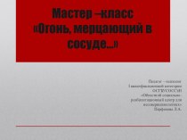 Мастер - класс Огонь, мерцающий в сосуде презентация