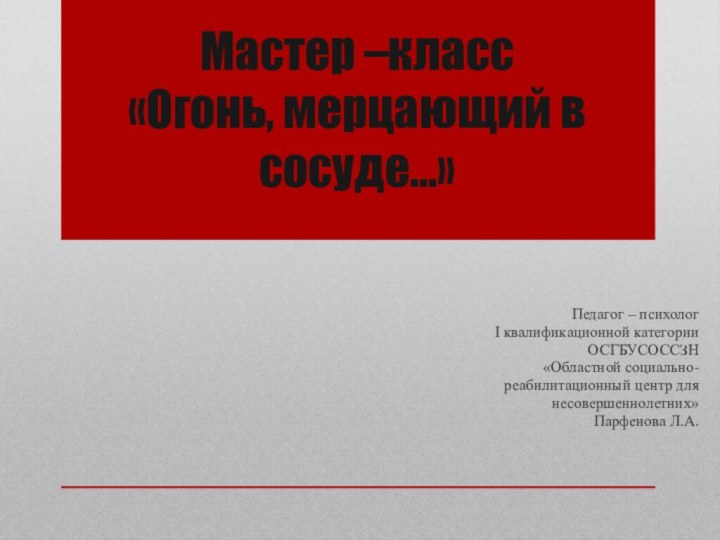 Мастер –класс  «Огонь, мерцающий в сосуде…»Педагог – психолог I квалификационной категории