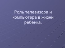 Роль телевизора и компьютера в жизни ребенка презентация