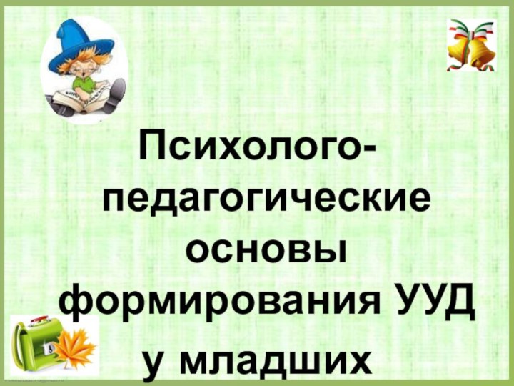 Психолого-педагогические основы формирования УУД у младших школьниковПодготовилаучитель начальных классов Храмченко Е.А.