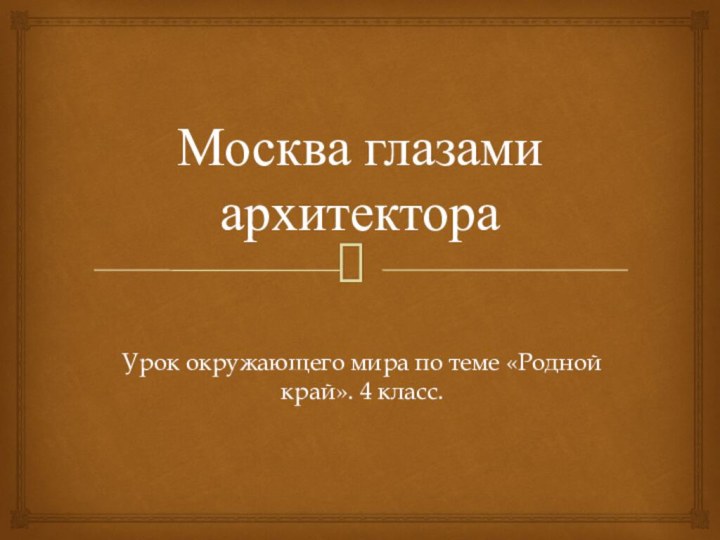 Москва глазами архитектораУрок окружающего мира по теме «Родной край». 4 класс.