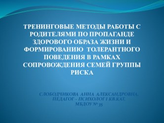 ТРЕНИНГОВЫЕ МЕТОДЫ РАБОТЫ С РОДИТЕЛЯМИ ПО ПРОПАГАНДЕ ЗДОРОВОГО ОБРАЗА ЖИЗНИ И ФОРМИРОВАНИЮ ТОЛЕРАНТНОГО ПОВЕДЕНИЯ В РАМКАХ СОПРОВОЖДЕНИЯ СЕМЕЙ ГРУППЫ РИСКА презентация