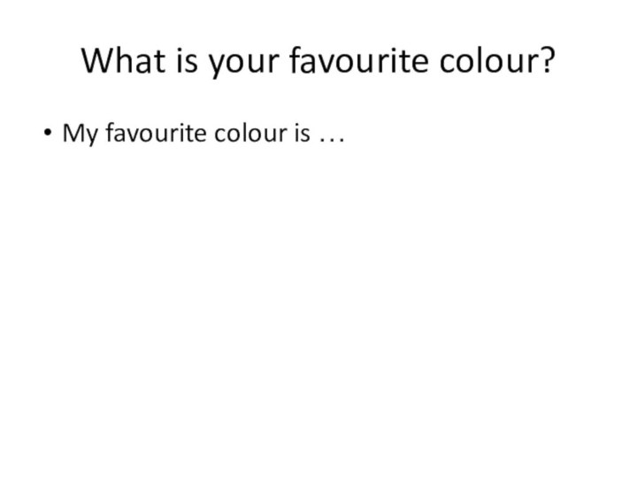 What is your favourite colour?My favourite colour is …