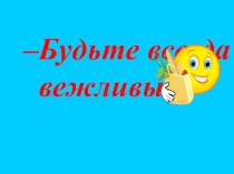 Презентация Будьте всегда вежливы! презентация к уроку (2 класс) по теме