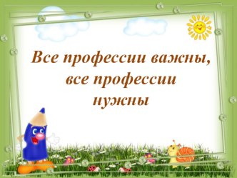 Презентация для детей Все профессии важны, все профессии нужны презентация к уроку (средняя группа)