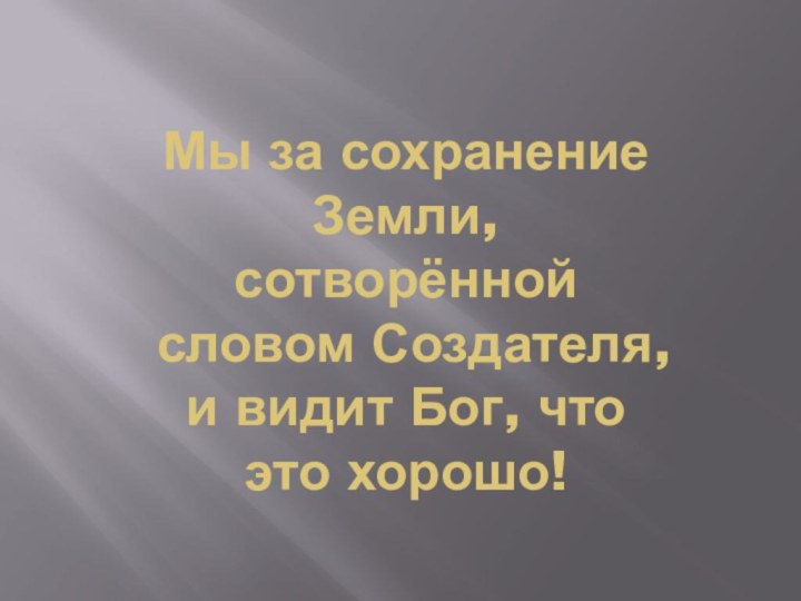 Мы за сохранение Земли, сотворённой словом Создателя, и видит Бог, что это хорошо!