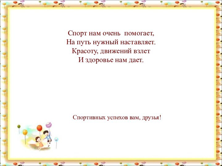 Спорт нам очень помогает, На путь нужный наставляет. Красоту, движений взлет И